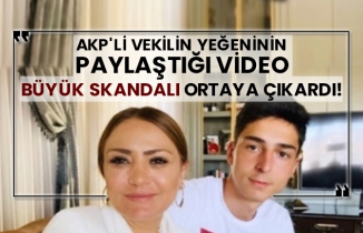 AKP'li vekilin yeğeninin paylaştığı video büyük skandalı ortaya çıkardı!