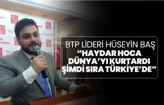 BTP Lideri Hüseyin Baş “Haydar hoca Dünya’yı kurtardı şimdi sıra Türkiye’de”