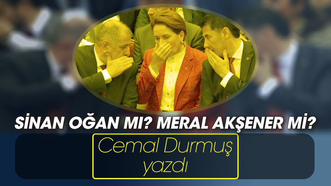 Sinan Oğan mı? Meral Akşener mi?