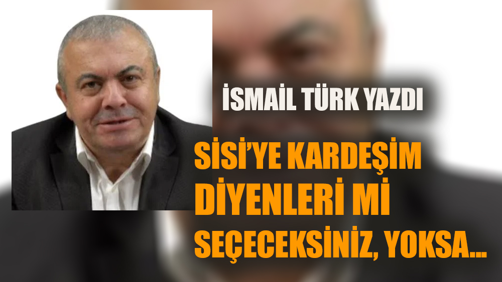 Sisi'ye kardeşim diyenleri mi seçeceksiniz, yoksa...