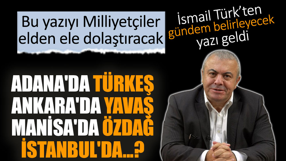 Adana'da Türkeş, Ankara'da Yavaş, Manisa'da Özdağ, İstanbul'da...?