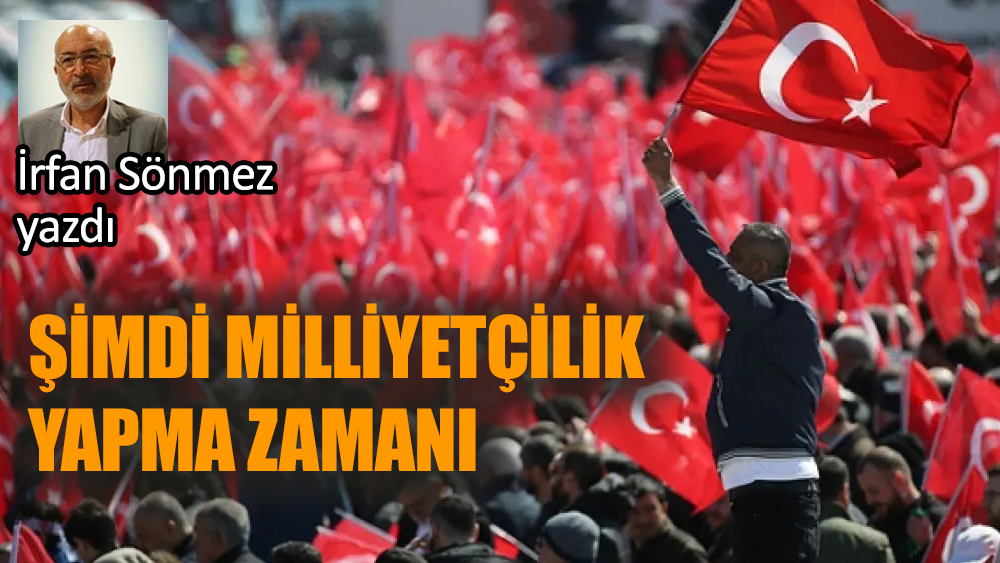 Şimdi milliyetçilik yapma zamanı