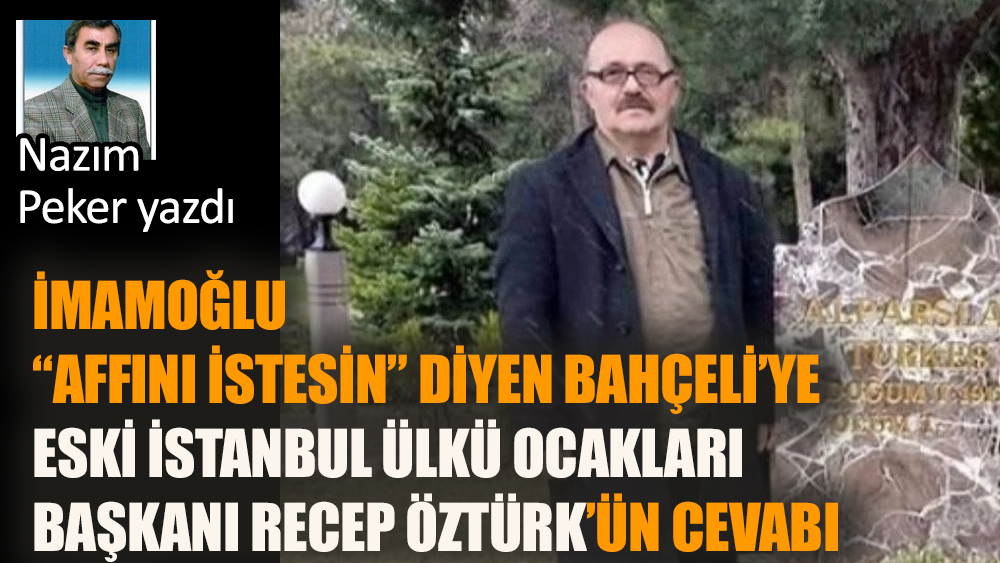 “İmamoğlu affını istesin” diyen Bahçeli’ye: eski İstanbul Ülkü Ocakları Başkanı Recep Öztürk'ün cevabı