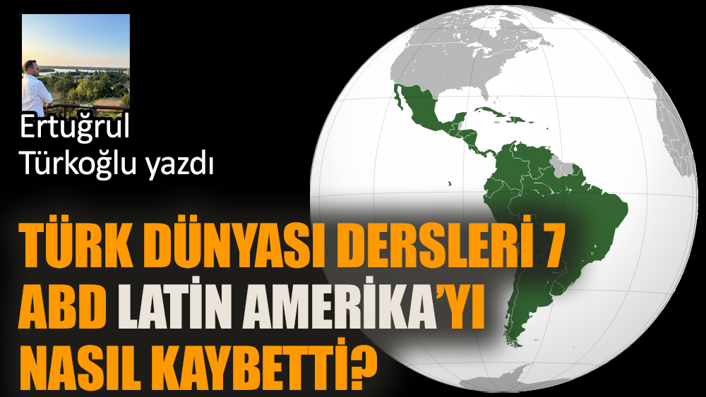 Türk Dünyası Dersleri 7- ABD Latin Amerika’yı nasıl kaybetti?