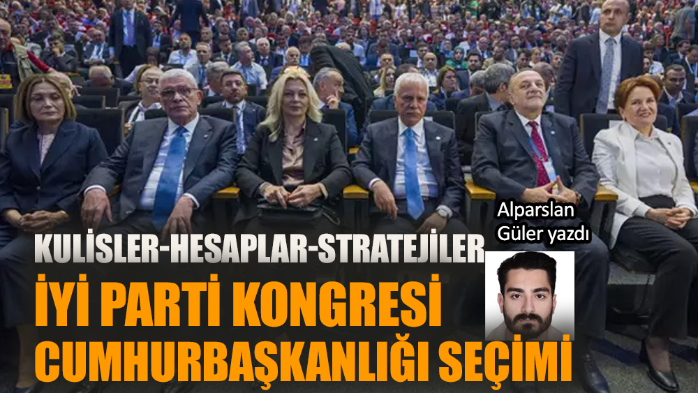 İYİ Parti Kongresi - Cumhurbaşkanlığı Seçimi: Kulisler, Hesaplar, Stratejiler
