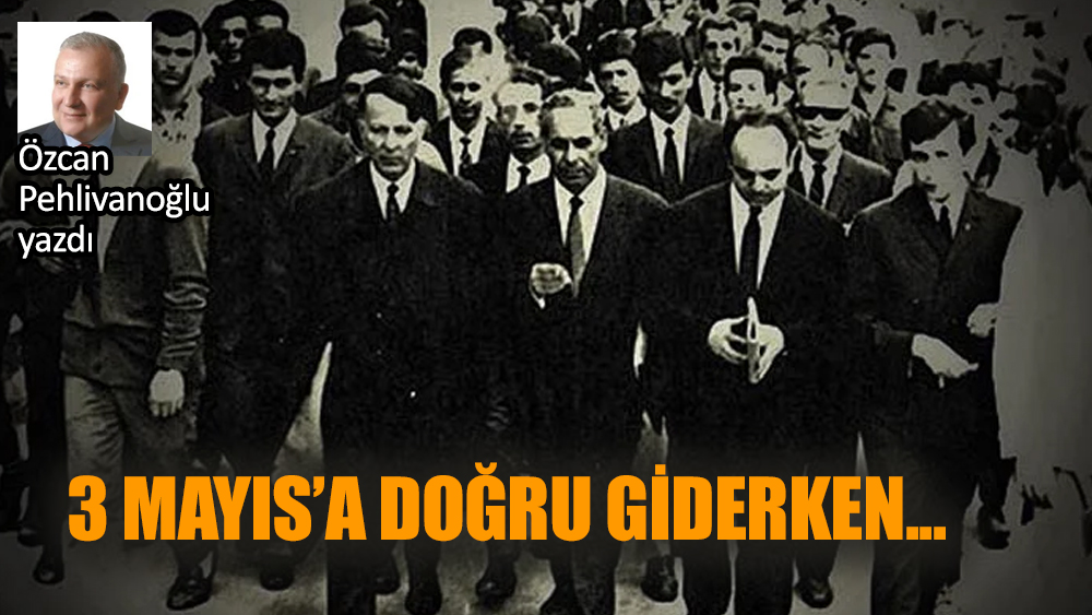 3 Mayıs’a doğru giderken...