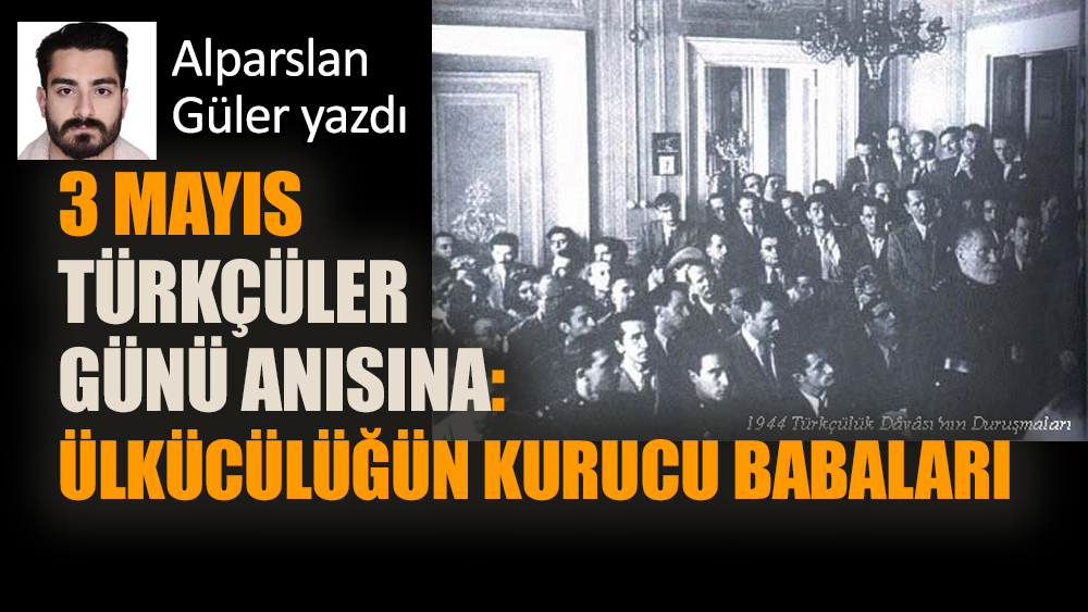 3 Mayıs Türkçüler Günü anısına : Ülkücülüğün kurucu babaları