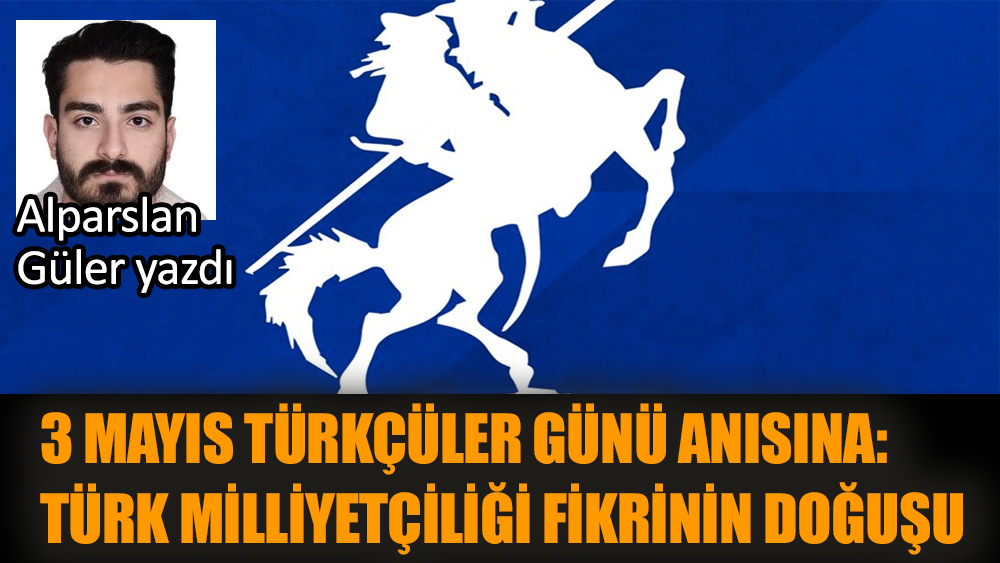 3 Mayıs Türkçüler Günü Anısına: Türk Milliyetçiliği Fikrinin Doğuşu