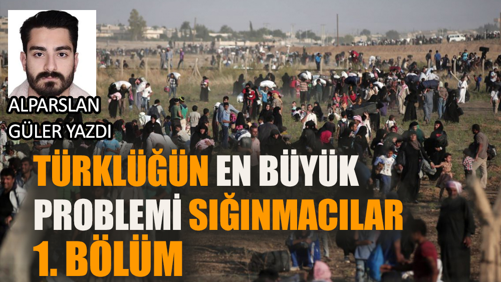 Türklüğün en büyük problemi sığınmacılar: 1. Bölüm