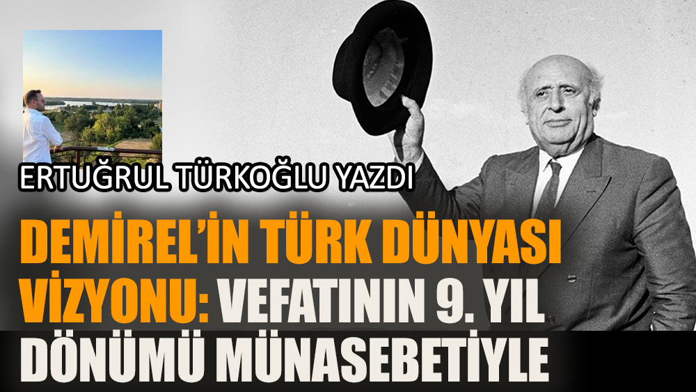 Demirel’in Türk Dünyası vizyonu (Vefatının 9. yıldönümü münasebetiyle)
