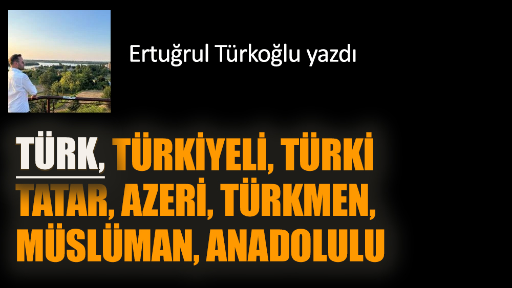 TÜRK, Türkiyeli, Türki, Tatar, Azeri, Türkmen, Müslüman, Anadolulu
