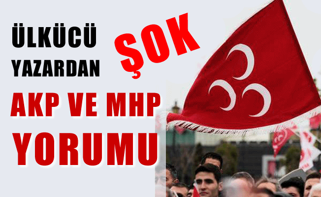 Ülkücü Yazardan şok AKP ve Bahçeli yorumu!