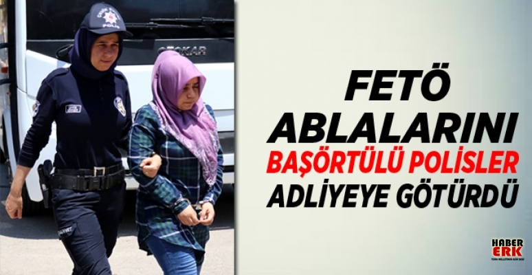 FETÖ ablalarını, başörtülü Polisler adliyeye götürdü FETÖ ablalarını, başörtülü Polisler adliyeye götürdü