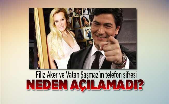 filiz aker ve vatan sasmaz in telefon sifresi neden acilamadi