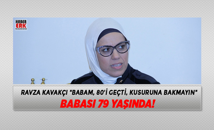 Ravza Kavakçı"Babam, 80'i geçti, kusuruna bakmayın" Babası ...