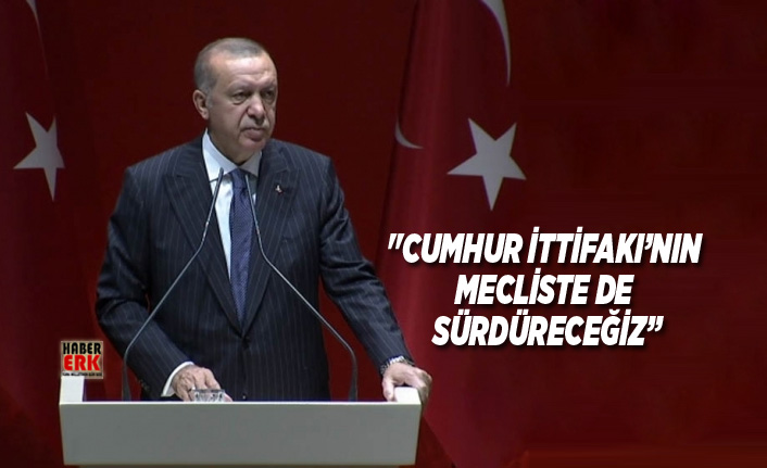 Erdoğan "Cumhur İttifakı’nın Mecliste de sürdüreceğiz”