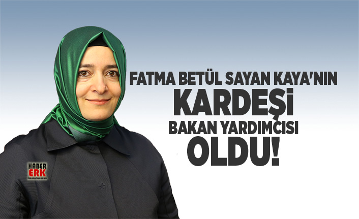 Fatma Betül Sayan Kaya'nın kardeşi Bakan Yardımcısı oldu!