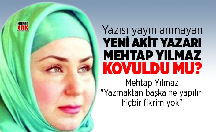 Yazisi Yayinlanmayan Yeni Akit Yazari Mehtap Yilmaz Kovuldu Mu