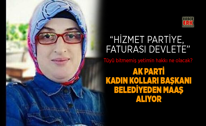 ak parti kadin kollari baskani belediyeden maas aliyor