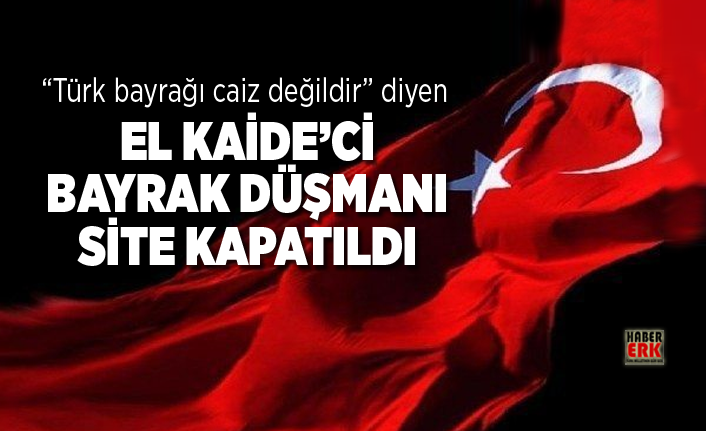 Turk Bayragi Caiz Degildir Diyen El Kaide Ci Bayrak Dusmani Site Kapatildi