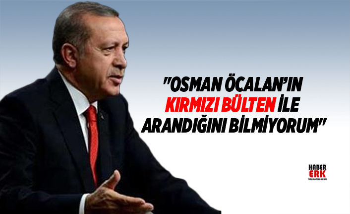 Erdogan Osman Ocalan In Kirmizi Bulten Ile Arandigini Bilmiyorum