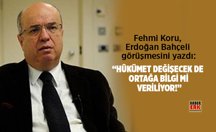 Fehmi Koru Erdogan Bahceli Gorusmesini Yazdi Hukumet Degisecek De Ortaga Bilgi Mi Veriliyor