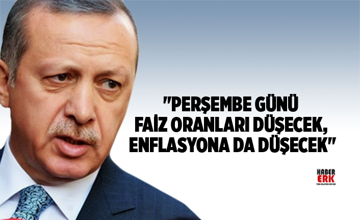 Erdoğan "Perşembe günü faiz oranları düşecek, enflasyona da düşecek"