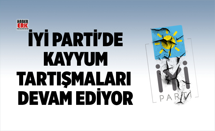 İYİ Parti'de kayyum tartışmaları devam ediyor