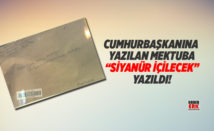 Cumhurbaşkanına yazılan mektuba “Siyanür içilecek” yazıldı!