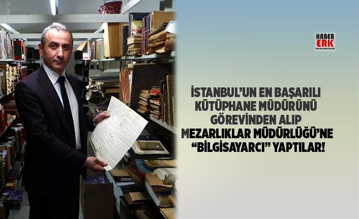 Istanbul Un En Basarili Kutuphane Mudurunu Gorevinden Alip Mezarliklar Mudurlugu Ne Bilgisayarci Yaptilar