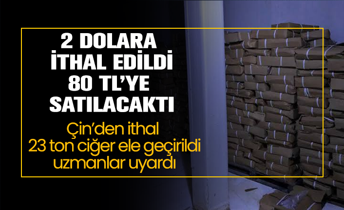 2 dolara ithal edilip 80 TL’ye satılacak, Çin’den ithal 23 ton ciğer için uzmanlar uyardı