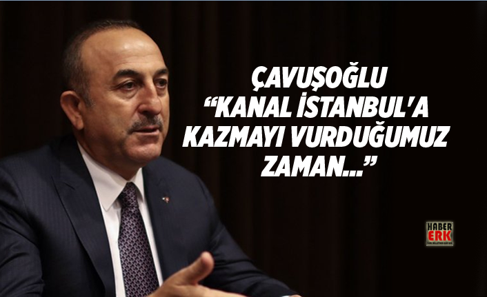 Çavuşoğlu “Kanal İstanbul'a kazmayı vurduğumuz zaman...”