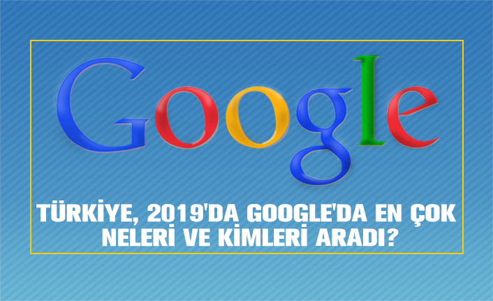 Türkiye, 2019'da Google'da en çok  neleri ve kimleri aradı?