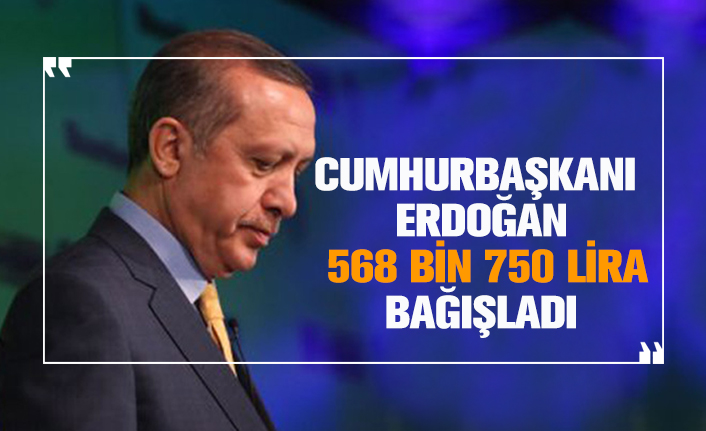 Cumhurbaşkanı Erdoğan 568 bin 750 lira bağışladı