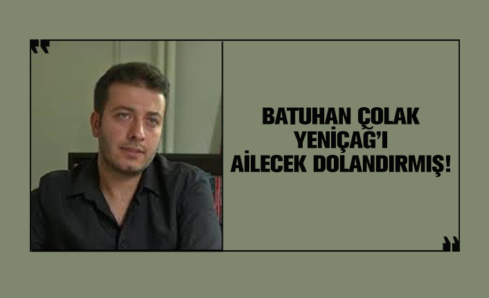 Batuhan Çolak Yeniçağ’ı ailecek dolandırmış!