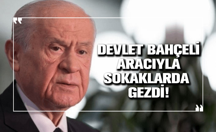 Devlet Bahçeli aracıyla sokaklarda gezdi!