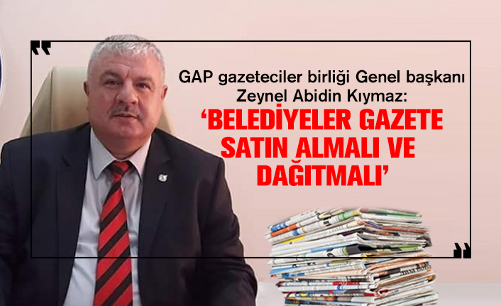 GAP gazeteciler birliği Genel başkanı Zeynel Abidin Kıymaz: ‘Belediyeler gazete satın almalı ve  dağıtmalı’