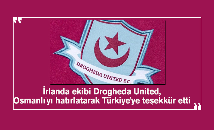 irlanda ekibi drogheda united osmanli yi hatirlatarak turkiye ye tesekkur etti