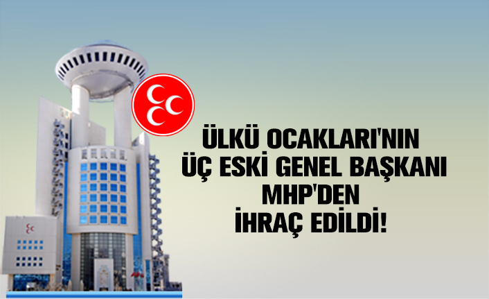 Ülkü Ocakları'nın üç eski Genel başkanı MHP'den ihraç edildi!