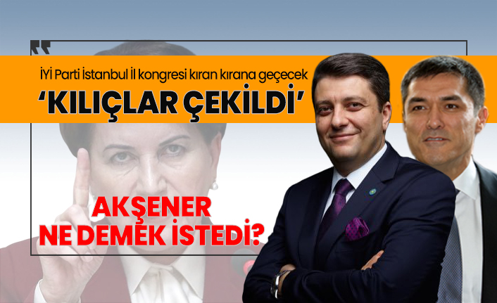 Iyi Parti Istanbul Il Kongresi Kiran Kirana Gececek Kiliclar Cekildi