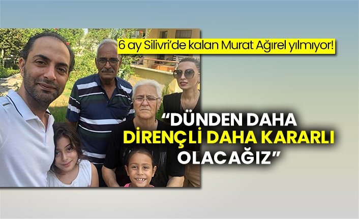 6 Ay Silivri De Kalan Murat Agirel Yilmiyor Dunden Daha Direncli Daha Kararli Olacagiz