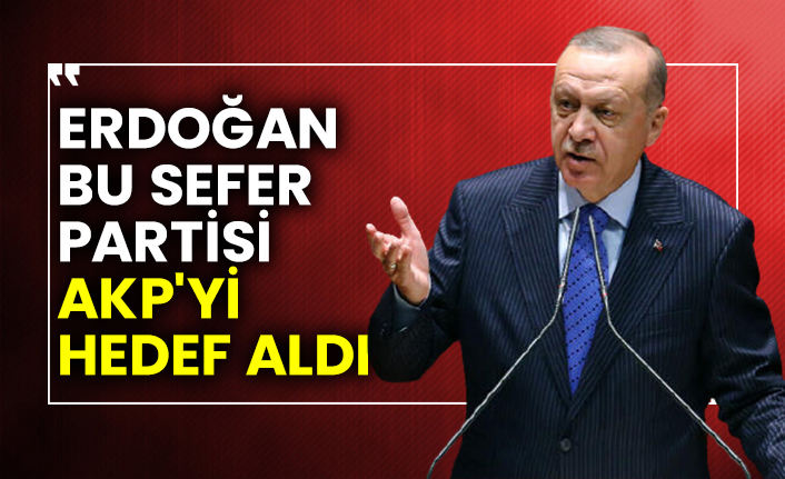 Erdoğan bu sefer partisi AKP'yi  hedef aldı