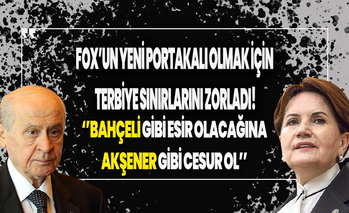 Fox Un Yeni Portakali Olmak Icin Terbiye Sinirlarini Zorladi Bahceli Gibi Esir Olacagina Aksener Gibi Cesur