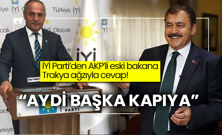 İYİ Parti’den AKP’li eski bakana Trakya ağzıyla cevap!  “Aydi başka kapıya”