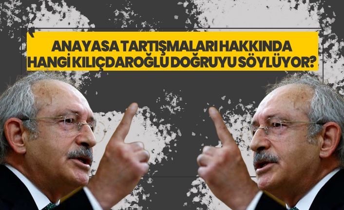 Anayasa tartışmaları hakkında hangi Kılıçdaroğlu doğruyu söylüyor?