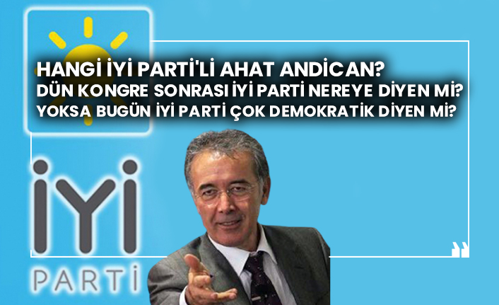 Hangi Iyi Parti Li Ahat Andican Dun Kongre Sonrasi Iyi Parti Nereye Diyen Mi Yoksa Bugun