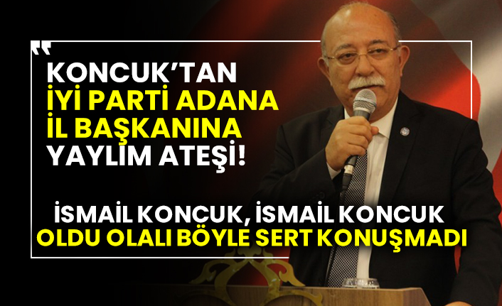İsmail Koncuk, İsmail Koncuk oldu olalı böyle sert konuşmadı! Koncuk’tan İYİ Parti Adana İl başkanına yaylım ateşi