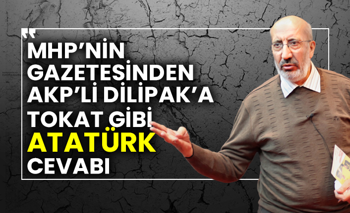 MHP’nin gazetesinden AKP’li Dilipak’a tokat gibi Atatürk cevabı