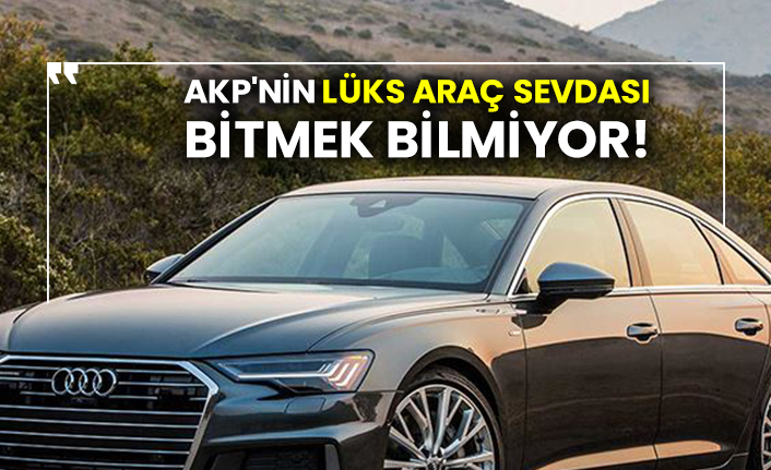 AKP'nin lüks araç sevdası bitmek bilmiyor!