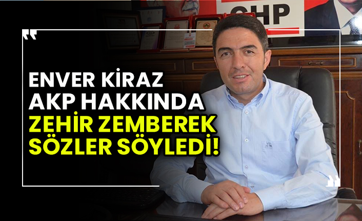 CHP’li Enver Kiraz, AKP’li vekiller hakkında zehir zemberek sözler söyledi!